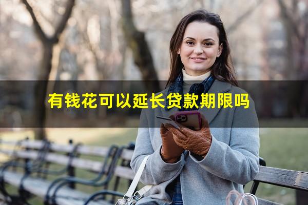 有钱花可以延长贷款期限吗