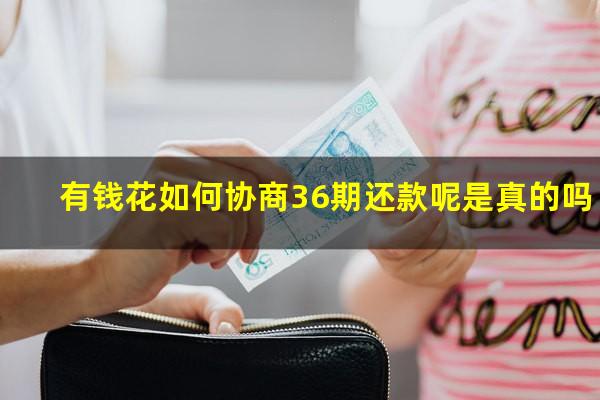 有钱花如何协商36期还款呢是真的吗