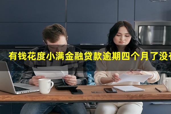有钱花度小满金融贷款逾期四个月了没有还