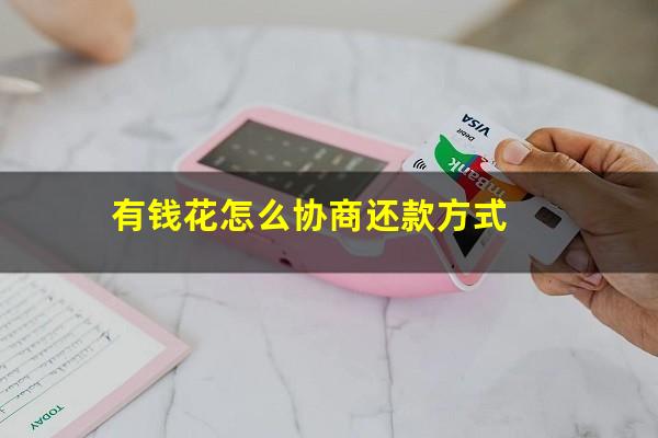 有钱花怎样协商二次分期还款 有钱花怎么协商还款方式