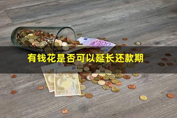 有钱花是否可以延长还款期