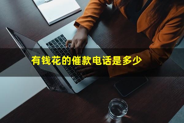 有钱花的催款电话是多少