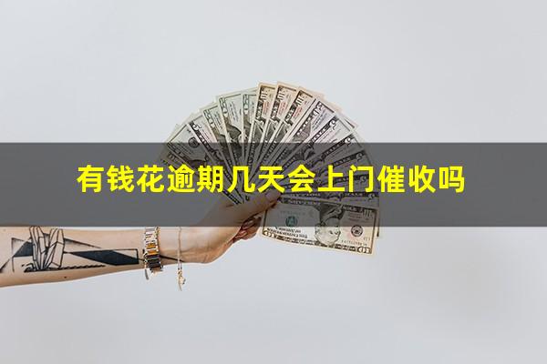有钱花逾期几天会上门催收吗