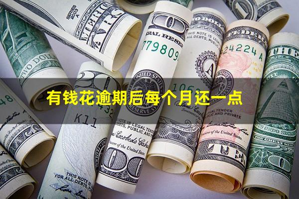 有钱花逾期后每个月还一点