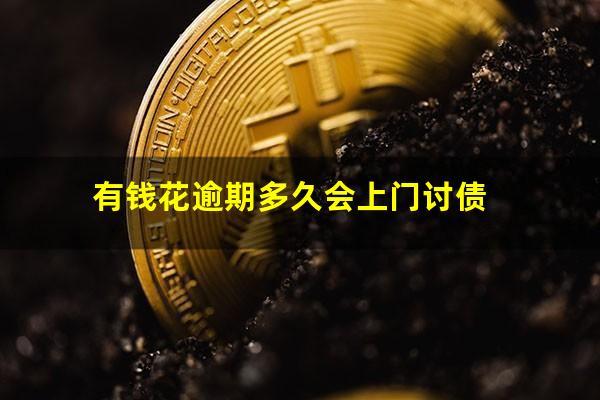 有钱花逾期多久会上门讨债