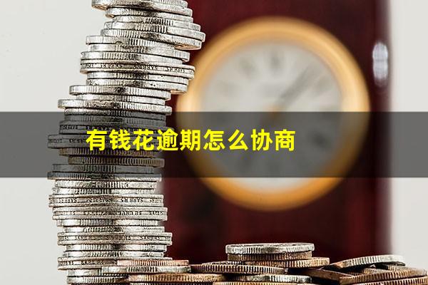 有钱花逾期怎么协商