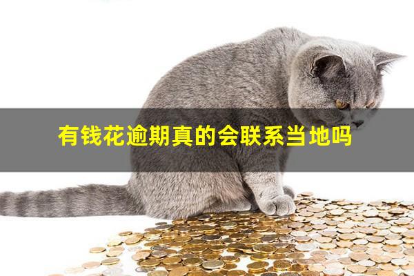 有钱花逾期真的会联系当地吗
