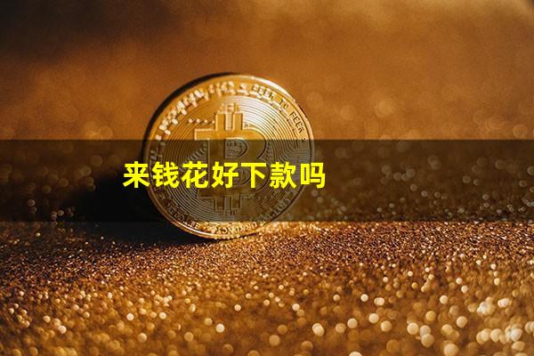 来钱花好下款吗