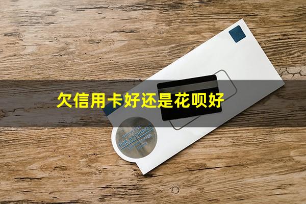 欠信用卡好还是花呗好
