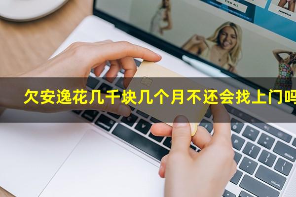 欠安逸花几千块几个月不还会找上门吗