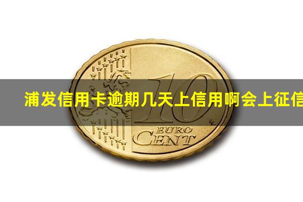 浦发信用卡逾期几天上信用啊 浦发信用卡逾期几天上信用啊会上征信