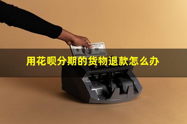 用花呗分期的货物退款怎么办