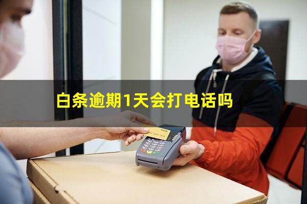 白条逾期1天会打电话吗