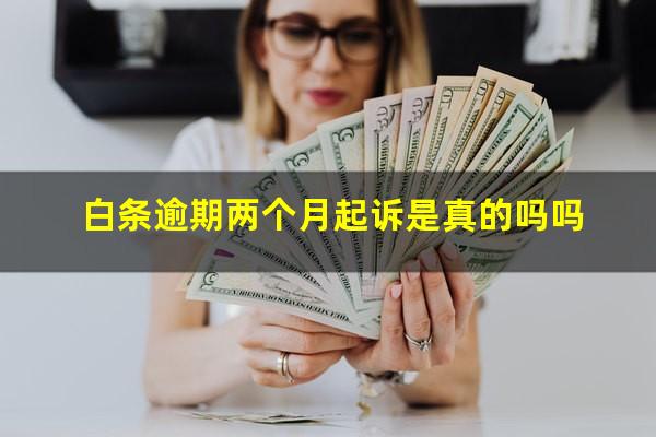 白条逾期两个月起诉是真的吗吗