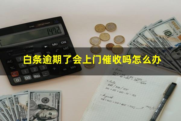 白条逾期了会上门催收吗怎么办