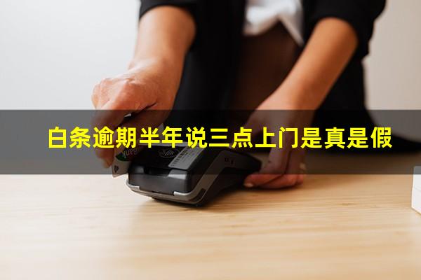 白条逾期半年说三点上门是真是假