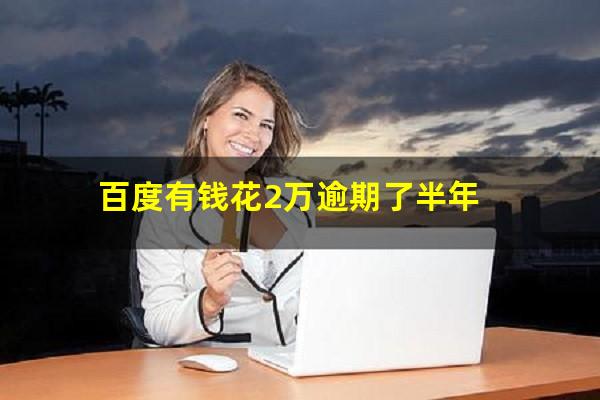 百度有钱花2万逾期了半年