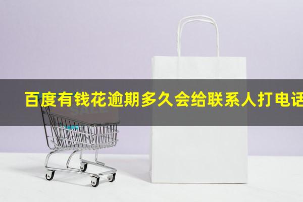 百度有钱花逾期多久会给联系人打电话