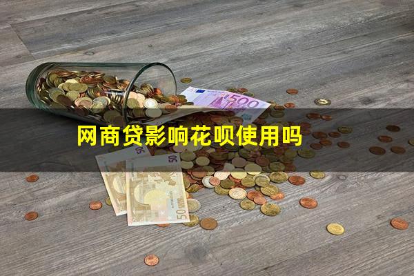 网商贷影响花呗使用吗