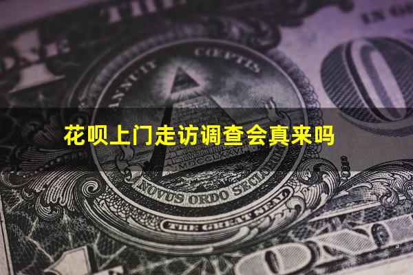 花呗上门走访调查会真来吗