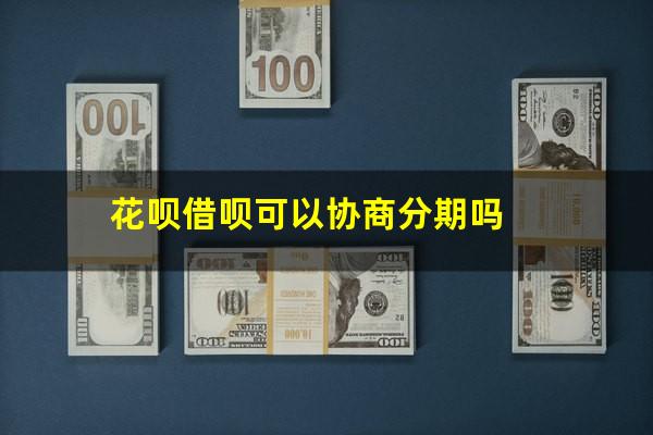 花呗借呗可以协商分期吗
