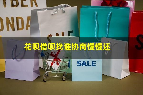 花呗借呗找谁协商慢慢还