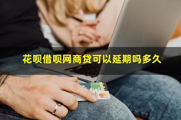 花呗借呗网商贷可以延期吗多久