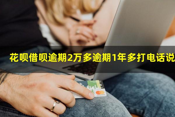 花呗借呗逾期2万多逾期1年多打电话说会上黑名单吗