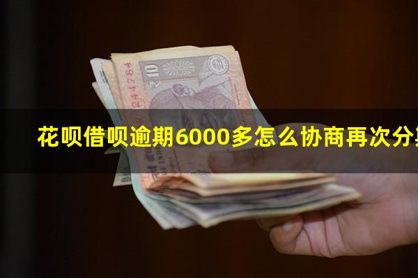 花呗借呗逾期6000多怎么协商再次分期