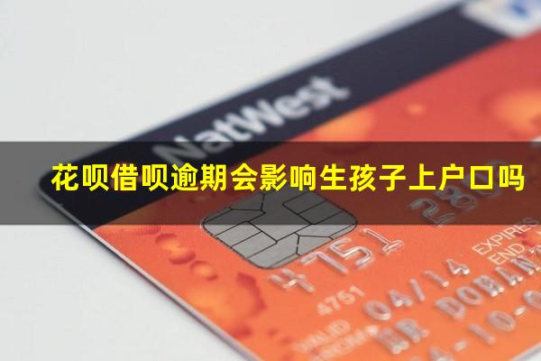花呗借呗逾期会影响生孩子上户口吗