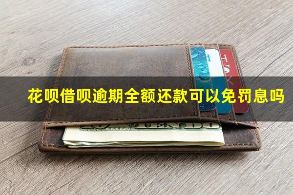 花呗借呗逾期全额还款可以免罚息吗