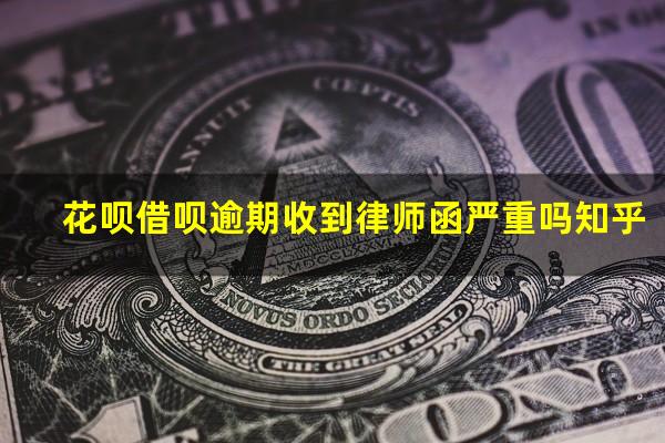 花呗借呗逾期收到律师函严重吗知乎