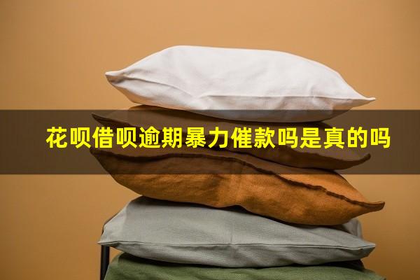 花呗借呗逾期暴力催款吗是真的吗