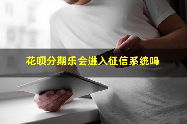 花呗分期乐会进入征信系统吗