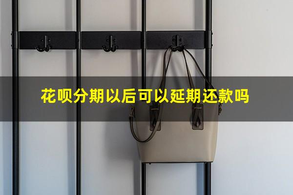 花呗分期以后可以延期还款吗