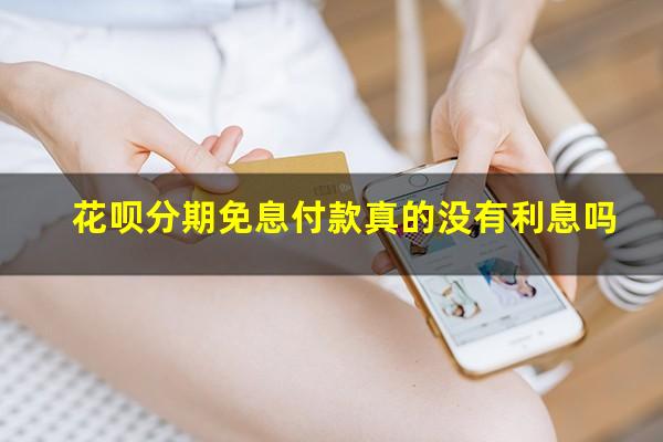 花呗分期免息付款真的没有利息吗