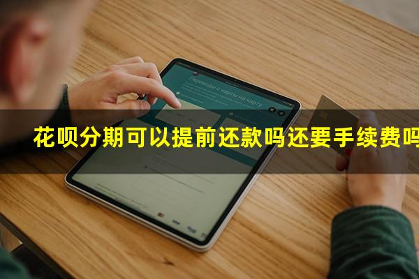 花呗分期可以提前还款吗还要手续费吗