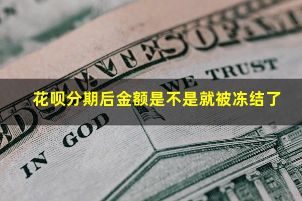 花呗分期后金额是不是就被冻结了