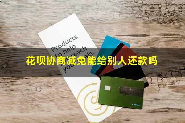 花呗协商减免能给别人还款吗