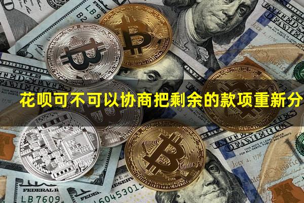 花呗可不可以协商把剩余的款项重新分期