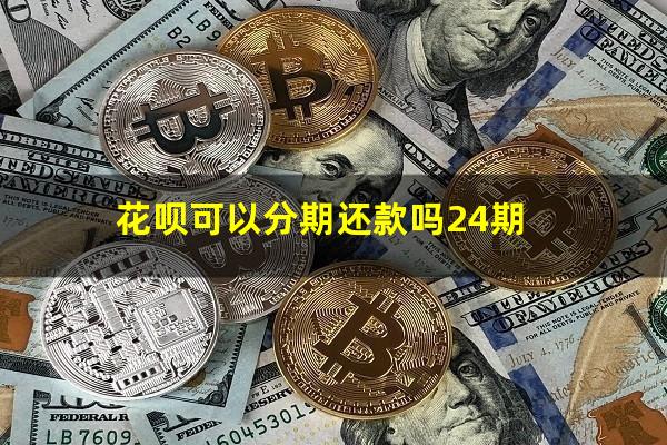 花呗可以分期还款吗24期