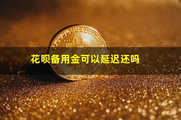 花呗备用金可以延迟还吗