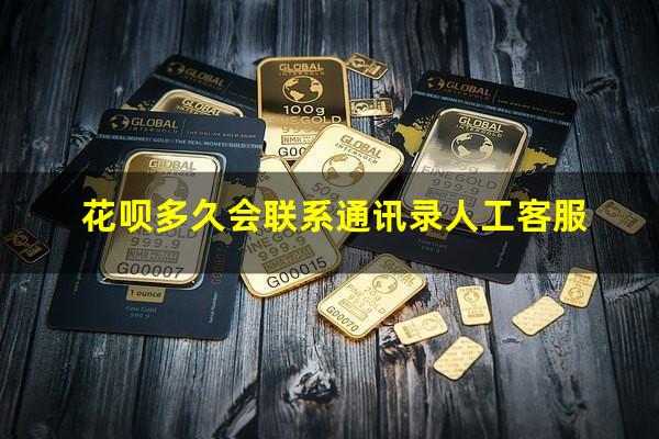 花呗多久会联系通讯录人工客服
