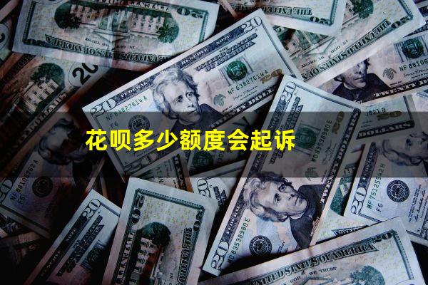 花呗多少额度会起诉