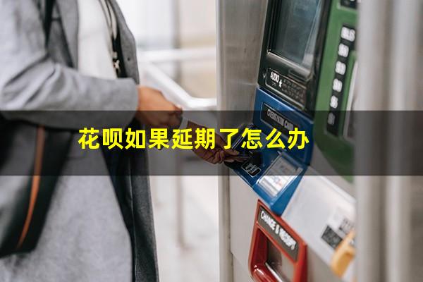 花呗如果延期了怎么办