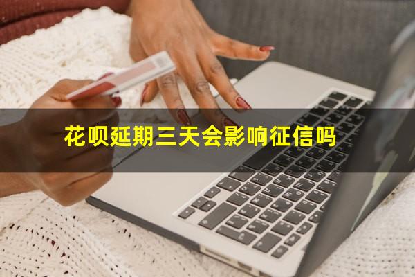 花呗延期三天会影响征信吗