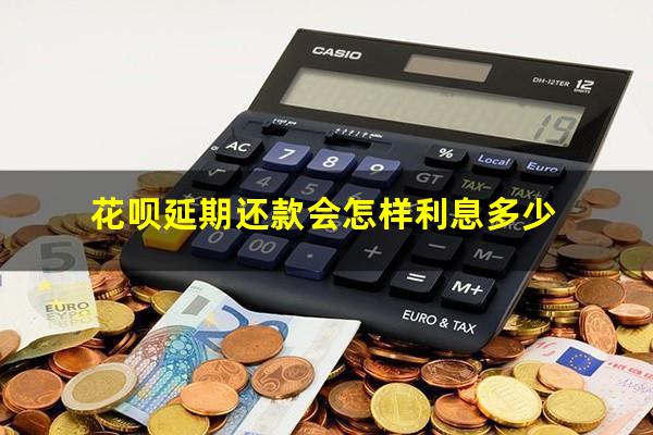 花呗延期还款会怎样利息多少