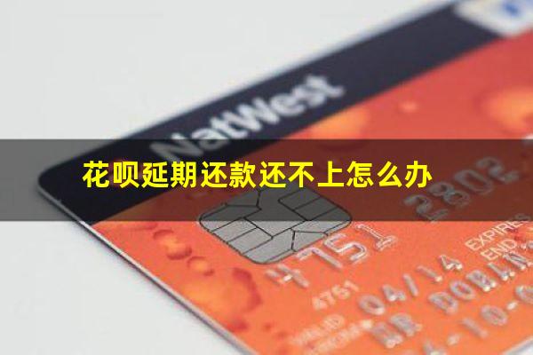 花呗延期还款还不上怎么办