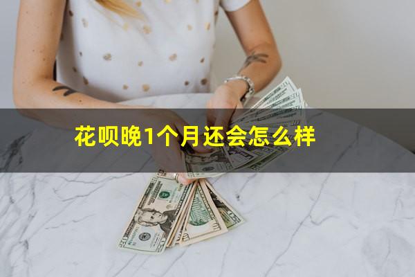 花呗晚1个月还会怎么样