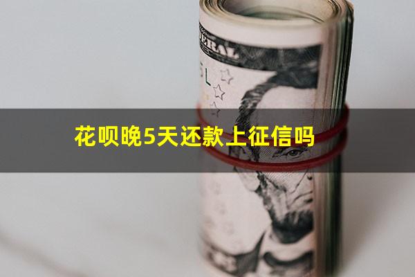 花呗晚5天还款上征信吗